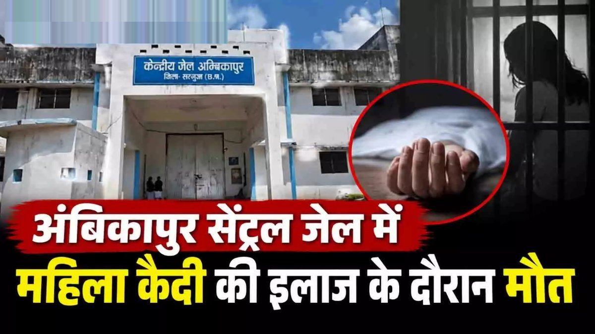 CG News : सेंट्रल जेल में महिला कैदी की बिगड़ी तबीयत, इलाज के दौरान हुई मौत से मचा हड़कंप